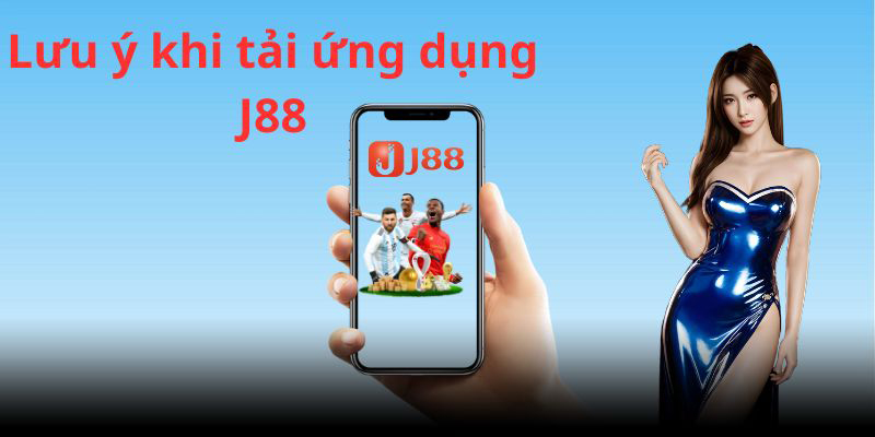 Lưu ý quan trọng tân binh cần biết trong quá trình tải app J88